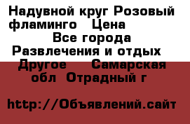 Надувной круг Розовый фламинго › Цена ­ 1 500 - Все города Развлечения и отдых » Другое   . Самарская обл.,Отрадный г.